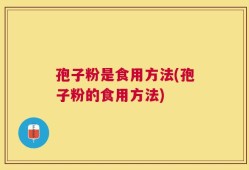 孢子粉是食用方法(孢子粉的食用方法)