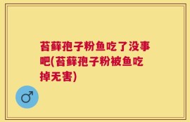 苔藓孢子粉鱼吃了没事吧(苔藓孢子粉被鱼吃掉无害)