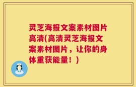 灵芝海报文案素材图片高清(高清灵芝海报文案素材图片，让你的身体重获能量！)