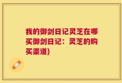 我的御剑日记灵芝在哪买御剑日记：灵芝的购买渠道)