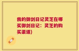 我的御剑日记灵芝在哪买御剑日记：灵芝的购买渠道)