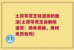 土茯苓灵芝祛湿膏的做法(土茯苓灵芝自制祛湿膏：简单易做，用材天然有效)