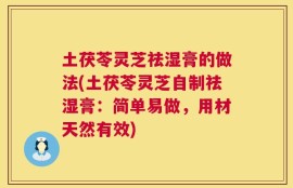 土茯苓灵芝祛湿膏的做法(土茯苓灵芝自制祛湿膏：简单易做，用材天然有效)