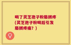 喝了灵芝孢子粉胳膊疼(灵芝孢子粉喝后引发胳膊疼痛？)