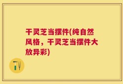干灵芝当摆件(纯自然风格，干灵芝当摆件大放异彩)