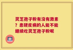 灵芝孢子粉有没有激素？患硬皮病的人能不能继续吃灵芝孢子粉呢