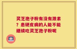 灵芝孢子粉有没有激素？患硬皮病的人能不能继续吃灵芝孢子粉呢