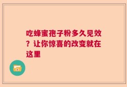 吃蜂蜜孢子粉多久见效？让你惊喜的改变就在这里