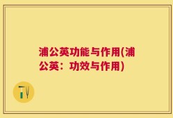 浦公英功能与作用(浦公英：功效与作用)