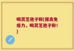喝灵芝孢子粉(提高免疫力，喝灵芝孢子粉！)