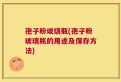 孢子粉玻璃瓶(孢子粉玻璃瓶的用途及保存方法)
