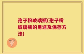 孢子粉玻璃瓶(孢子粉玻璃瓶的用途及保存方法)