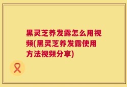 黑灵芝养发露怎么用视频(黑灵芝养发露使用方法视频分享)