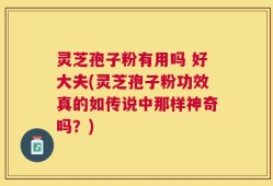 灵芝孢子粉有用吗 好大夫(灵芝孢子粉功效真的如传说中那样神奇吗？)