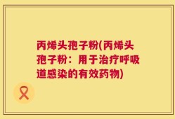 丙烯头孢子粉(丙烯头孢子粉：用于治疗呼吸道感染的有效药物)