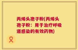 丙烯头孢子粉(丙烯头孢子粉：用于治疗呼吸道感染的有效药物)