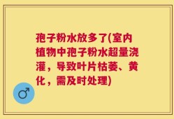 孢子粉水放多了(室内植物中孢子粉水超量浇灌，导致叶片枯萎、黄化，需及时处理)
