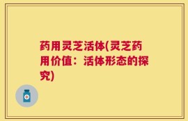药用灵芝活体(灵芝药用价值：活体形态的探究)