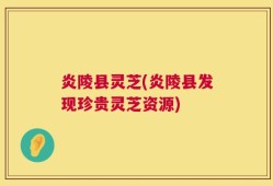 炎陵县灵芝(炎陵县发现珍贵灵芝资源)