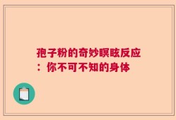 孢子粉的奇妙瞑眩反应：你不可不知的身体