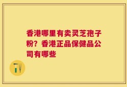 香港哪里有卖灵芝孢子粉？香港正品保健品公司有哪些