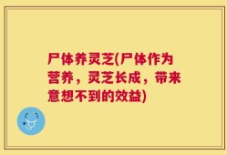 尸体养灵芝(尸体作为营养，灵芝长成，带来意想不到的效益)
