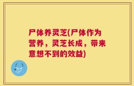 尸体养灵芝(尸体作为营养，灵芝长成，带来意想不到的效益)