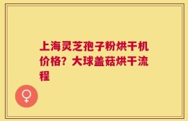 上海灵芝孢子粉烘干机价格？大球盖菇烘干流程