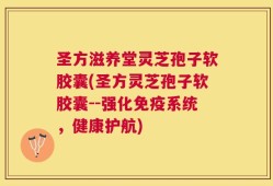 圣方滋养堂灵芝孢子软胶囊(圣方灵芝孢子软胶囊--强化免疫系统，健康护航)
