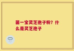 菌一宝灵芝孢子粉？什么是灵芝孢子
