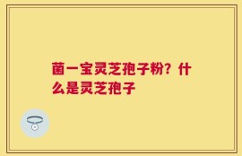菌一宝灵芝孢子粉？什么是灵芝孢子