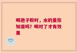 喝孢子粉时，水的量你知道吗？喝对了才有效果