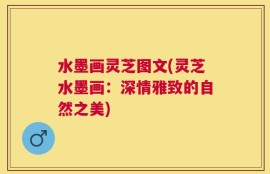 水墨画灵芝图文(灵芝水墨画：深情雅致的自然之美)