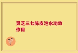 灵芝三七陈皮泡水功效作用