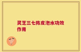 灵芝三七陈皮泡水功效作用
