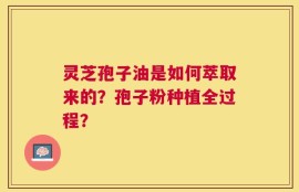 灵芝孢子油是如何萃取来的？孢子粉种植全过程？