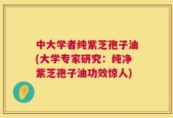中大学者纯紫芝孢子油(大学专家研究：纯净紫芝孢子油功效惊人)