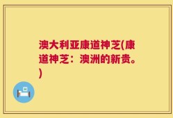 澳大利亚康道神芝(康道神芝：澳洲的新贵。)