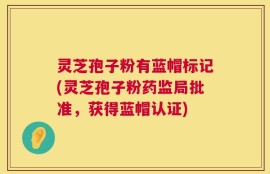 灵芝孢子粉有蓝帽标记(灵芝孢子粉药监局批准，获得蓝帽认证)