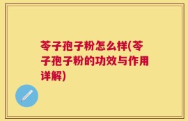 苓子孢子粉怎么样(苓子孢子粉的功效与作用详解)