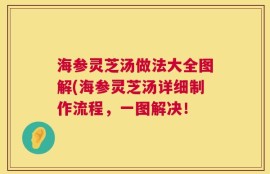 海参灵芝汤做法大全图解(海参灵芝汤详细制作流程，一图解决！