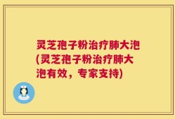 灵芝孢子粉治疗肺大泡(灵芝孢子粉治疗肺大泡有效，专家支持)