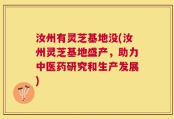 汝州有灵芝基地没(汝州灵芝基地盛产，助力中医药研究和生产发展)