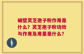 破壁灵芝孢子粉作用是什么？灵芝孢子粉功效与作用及用量是什么？