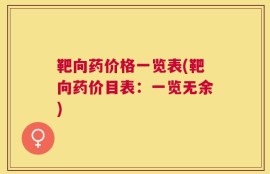 靶向药价格一览表(靶向药价目表：一览无余)