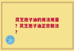 灵芝孢子油的用法用量？灵芝孢子油正宗做法？