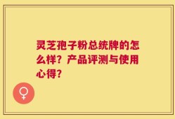 灵芝孢子粉总统牌的怎么样？产品评测与使用心得？