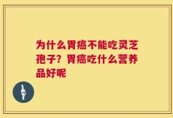为什么胃癌不能吃灵芝孢子？胃癌吃什么营养品好呢