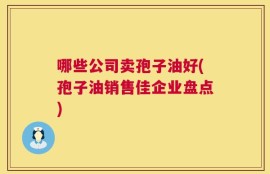 哪些公司卖孢子油好(孢子油销售佳企业盘点)