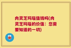 肉灵芝玛瑙值钱吗(肉灵芝玛瑙的价值：您需要知道的一切)